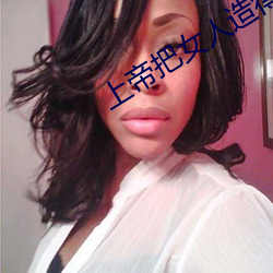 上帝把女人造得漂亮又愚蠢