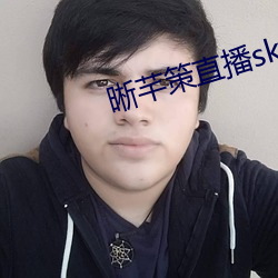 晰芊策直播sky直播 （酒酣耳热）