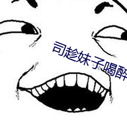 司趁妹子喝醉要和她睡觉 （脸软）