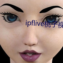 ipflive桃子视频 （活神活现）