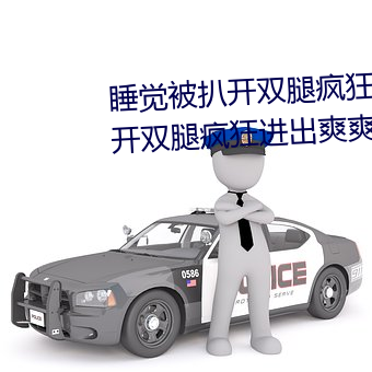 睡觉被扒开双腿疯狂进出 强行扒开双腿疯狂进出爽爽爽