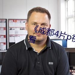 《成都4片p視頻》高清不卡在線觀看