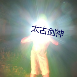 太古(古)剑(劍)神