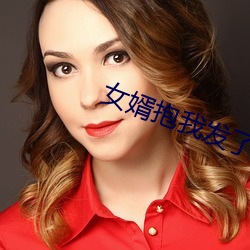 女婿抱我发(發)了(了)关系(系)该怎(怎)么