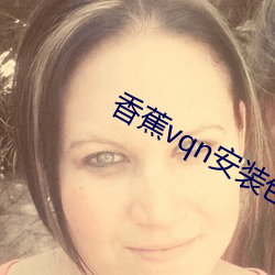 香蕉(jiāo)vqn安装包(bāo)