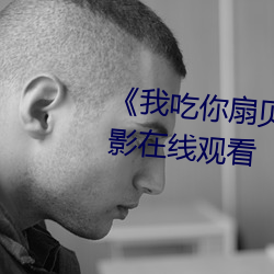《我吃你扇贝三十分钟视频》电影在线观看