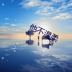 他(tā)不(bù)温柔(róu)