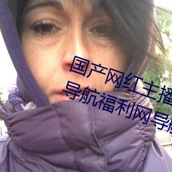 国产网红主播无码精品动漫无限Av导航福利网导航网亚洲