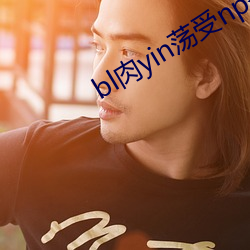 bl肉(肉)yin荡受(受)np各种pla