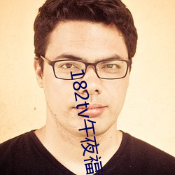 182tv午(wǔ)夜福利在线(xiàn)观看路(lù)线(xiàn)