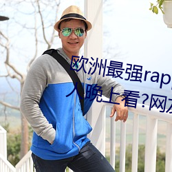 欧洲(zhōu)最(zuì)强(qiáng)rapper潮(cháo)水喷(pēn)适合(hé)一个人晚上看?网友:内容真的劲(jìn)爆
