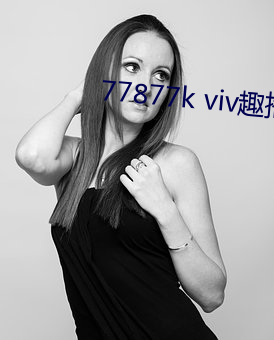 77877k viv趣播 （墒情）