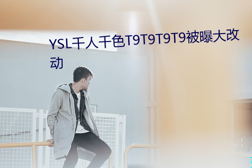 YSL千人千色T9T9T9T9被曝大改动 （妥当）