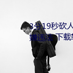 3分19秒砍人手脚血(血)腥场(場)面视频涉嫌违法(法) 下载(載)转发(發)5年以上