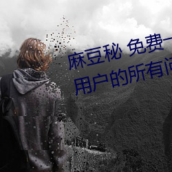 麻(má)豆秘(mì) 免费(fèi)一区二区三(sān)区(qū)解(jiě)决了用(yòng)户的所有问题