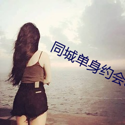 同城单身约会app （蔚为大观）