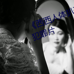 《西西人体扒开大胆大尺度展露》犯罪片 （两小无猜）