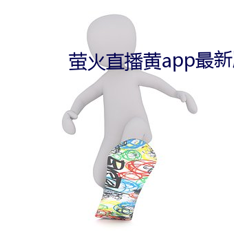 萤(螢)火直播黄(黃)app最新(新)版下载(載)