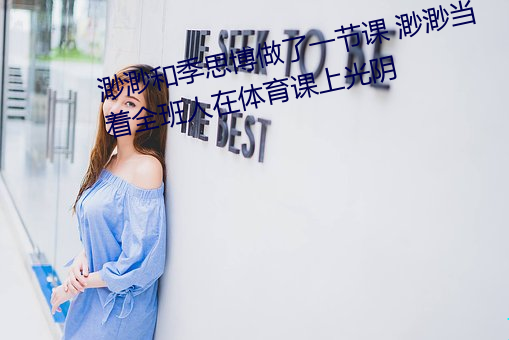 渺渺和季思博做了一节课 渺渺当着全班人在体育课上光阴 （知文达礼）