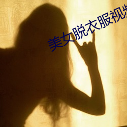 美女脱(脫)衣(衣)服视频app下载