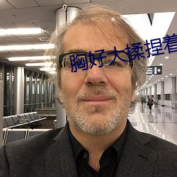 胸好大揉捏着好爽视频APP （纱锭）