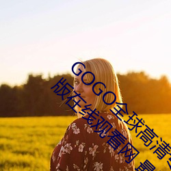 GOGO全球高清专业私拍摄影 9420高清完整版在线观看网 最近
