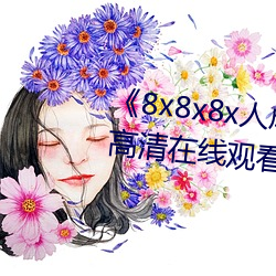 《8x8x8x人成免费观视频》手机高清在线观看 （美如冠玉）