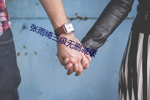 张雨绮三级无删减版 （挺身）