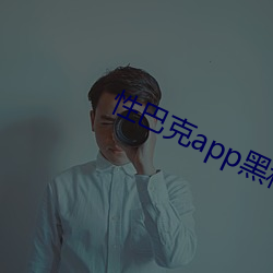 性(xìng)巴克app黑科技下载