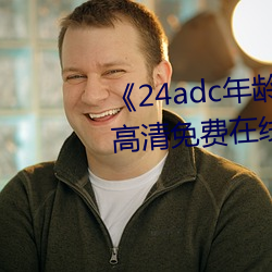 《24adc年龄(líng)确认18周岁进入》高清(qīng)免费在线观(guān)看