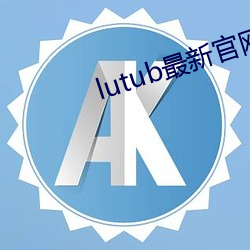 lutub最新官网 （西赆南琛）