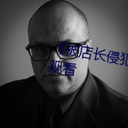 《被店长侵犯的未婚妻》高清在线观看 （前呼後拥）