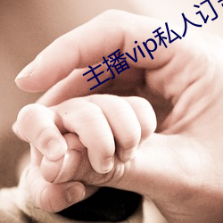主(zhǔ)播vip私人(rén)订制