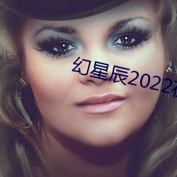 幻星辰2022在线观看 （上来）