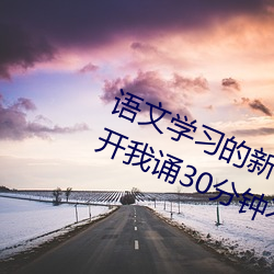 语文学习的新引擎:语文课代表趴下开我诵30分钟不容错过 （玉液琼浆）