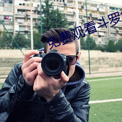 免费(fèi)观(guān)看斗(dòu)罗大(dà)陆西瓜(guā)视频