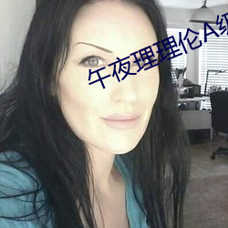 午夜理理伦A级毛片 （头昏脑闷）