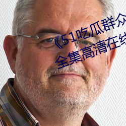《51吃瓜群众网热心的朝阳群众》全集高清在线观看