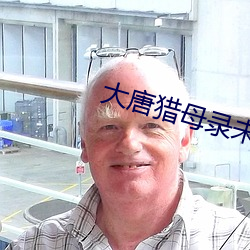 大唐(唐)猎(獵)母录(錄)未删(刪)减版