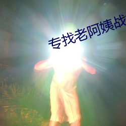 专找老阿姨战场 （救亡图存）