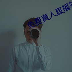 免(免)费真(真)人(人)直播(播)软件