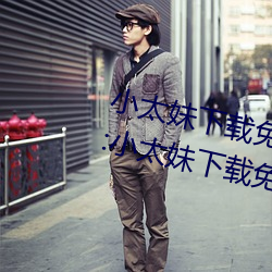 小太妹(妹)下载免(免)费mp3下载安装苹(蘋)果:小(小)太妹下载(載)免费mp3下载安