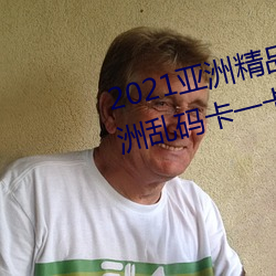 2021亚洲精品一卡2卡三卡4卡:亚洲乱码卡一卡二卡三新区免 （笨手笨脚）