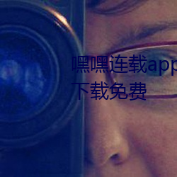 嘿嘿连载app动漫(漫)下载(載)汅api免费(費)下载免费
