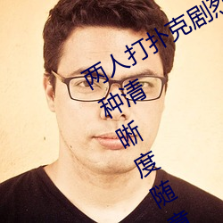两人打扑克剧烈运动又疼又叫体验:多种清晰度随意切换 （止渴望梅）