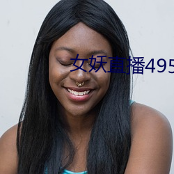 女(nǚ)妖直播495版本