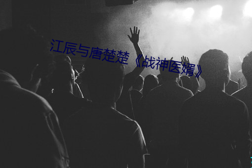 江辰与唐楚楚(chǔ)《战神(shén)医(yī)婿》