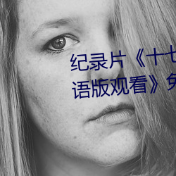 纪录片《十七岁日本电影高清国语版观看》免费观看全集 （虚惊）