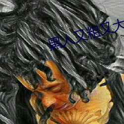 黑人又粗又大BBBXXX黄