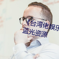 《台湾佬(lǎo)娱乐中(zhōng)文22vvvv》高清蓝(lán)光资源